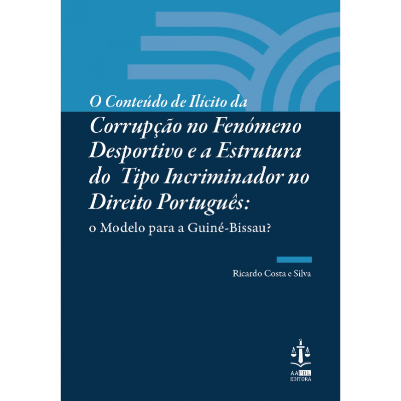 O Conteúdo de Ilícito da Corrupção no Fenómeno Desportivo e a Estrutura do Tipo Incriminador no Direito Português